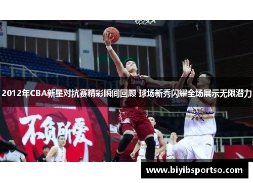 2012年CBA新星对抗赛精彩瞬间回顾 球场新秀闪耀全场展示无限潜力